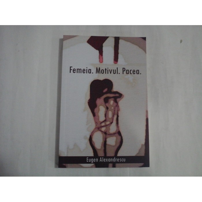 FEMEIA. MOTIVUL. PACEA. - EUGEN ALEXANDRESCU FEMEIA. MOTIVUL. PACEA. - EUGEN ALEXANDRESCU